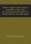 Report Made To The General Assembly Of The State Of Louisiana On The Plan Of A Penal Code For The Said States