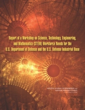 Report Of A Workshop On Science, Technology, Engineering, And Mathematics (Stem) Workforce Needs For The U.S. Department Of Defense And The U.S. Defense Industrial Base