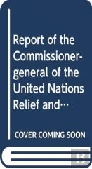 Report Of The Commissioner-General Of The United Nations Relief And Works Agency For Palestine Refugees In The Near East
