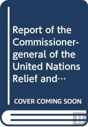 Report Of The Commissioner-General Of The United Nations Relief And Works Agency For Palestine Refugees In The Near East