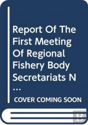 Report Of The First Meeting Of Regional Fishery Body Secretariats Network: Rome, 12-13 March 2007