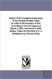 Report Of The Geological Exploration Of The Fortieth Parallel, Made By Order Of The Secretary Of War According To Acts Of Congress Of March 2, 1867, And March 3, 1869. Botany. Under The Direction Of A