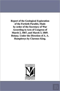 Bertrand.pt - Report Of The Geological Exploration Of The Fortieth Parallel, Made By Order Of The Secretary Of War According To Acts Of Congress Of March 2, 1867, And March 3, 1869. Botany. Under The Direction Of A
