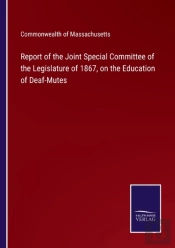 Report Of The Joint Special Committee Of The Legislature Of 1867, On The Education Of Deaf-Mutes