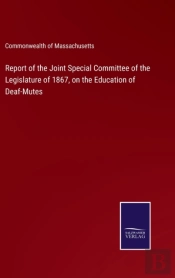 Report Of The Joint Special Committee Of The Legislature Of 1867, On The Education Of Deaf-Mutes