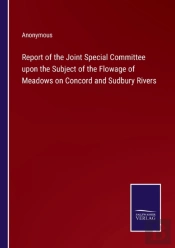 Report Of The Joint Special Committee Upon The Subject Of The Flowage Of Meadows On Concord And Sudbury Rivers