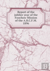 Report Of The Jubilee Year Of The Foochow Mission Of The A.B.C.F.M. 1896