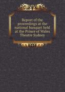 Report Of The Proceedings At The National Banquet Held At The Prince Of Wales Theatre Sydney