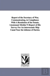 Report Of The Secretary Of War, Communicating, In Compliance With A Resolution Of The Senate, Lieutenant Michler'S Report Of His Survey For An Interoceanic Ship Canal Near The Isthmus Of Darien.