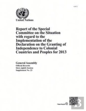 Report Of The Special Committee On The Situation With Regard To The Implementation Of The Declaration On The Granting Of Independence To Colonial Countries And Peoples For 2013