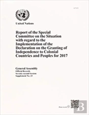 Report Of The Special Committee On The Situation With Regard To The Implementation Of The Declaration On The Granting Of Independence To Colonial Countries And Peoples For 2017