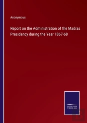 Report On The Administration Of The Madras Presidency During The Year 1867-68