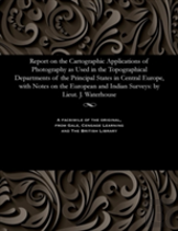 Report On The Cartographic Applications Of Photography As Used In The Topographical Departments Of The Principal States In Central Europe, With Notes On The European And Indian Surveys