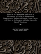 Report On The Cartographic Applications Of Photography As Used In The Topographical Departments Of The Principal States In Central Europe, With Notes On The European And Indian Surveys