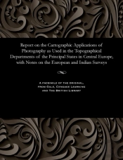 Report On The Cartographic Applications Of Photography As Used In The Topographical Departments Of The Principal States In Central Europe, With Notes On The European And Indian Surveys