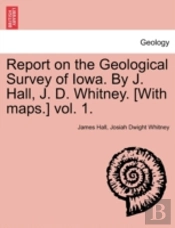Report On The Geological Survey Of Iowa. By J. Hall, J. D. Whitney. (With Maps.) Vol. 1.
