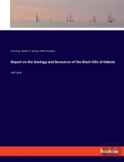 Report On The Geology And Resources Of The Black Hills Of Dakota
