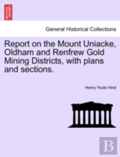Report On The Mount Uniacke, Oldham And Renfrew Gold Mining Districts, With Plans And Sections.