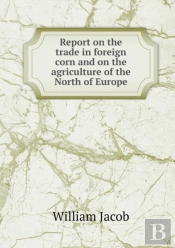 Report On The Trade In Foreign Corn And On The Agriculture Of The North Of Europe