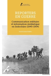 Reporters En Guerre : Communication Militaire Et Information Médiatique En Indochine (1945-1954)