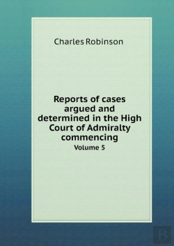Bertrand.pt - Reports Of Cases Argued And Determined In The High Court Of Admiralty Commencing Volume 5