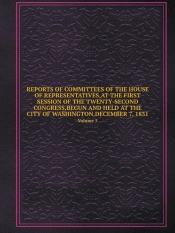 Reports Of Committees Of The House Of Representatives, At The First Session Of The Twenty-Second Congress, Begun And Held At The City Of Washington, December 7, 1831 Volume 5