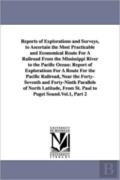 Reports Of Explorations And Surveys, To Ascertain The Most Practicable And Economical Route For A Railroad From The Mississippi River To The Pacific Ocean