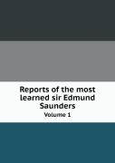 Reports Of The Most Learned Sir Edmund Saunders Volume 1