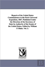 Reports Of The United States Commissioners To The Paris Universal Exposition, 1867. Published Under The Direction Of The Secretary Of State By Authority Of The Senate Of The United States. Edited By W