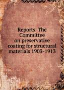 Reports The Committee On Preservative Coating For Structural Materials 1903-1913