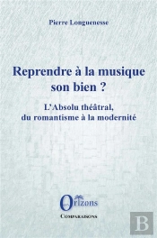 Reprendre A La Musique Son Bien ? - L'Absolu Theatral, Du Romantisme A La Modernite