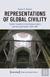 Representations Of Global Civility Â€“ English Travellers In The Ottoman Empire And The South Pacific, 1636â€“1863
