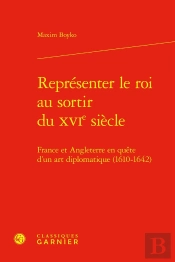 Représenter Le Roi Au Sortir Du Xvie Siècle : France Et Angleterre En Quête D'Un Art Diplomatique (1610-1642)