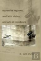 Repressive Regimes, Aesthetic States, And Arts Of Resistance