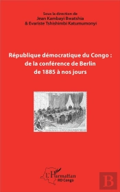 République Démocratique Du Congo : De La Conférence De Berlin, De 1885 À Nos Jours