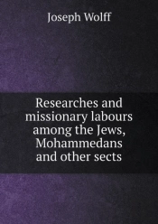 Researches And Missionary Labours Among The Jews, Mohammedans And Other Sects