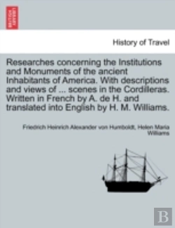 Bertrand.pt - Researches Concerning The Institutions And Monuments Of The Ancient Inhabitants Of America. With Descriptions And Views Of ... Scenes In The Cordilleras. Written In French By A. De H. And Translated I