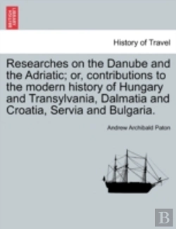Bertrand.pt - Researches On The Danube And The Adriatic; Or, Contributions To The Modern History Of Hungary And Transylvania, Dalmatia And Croatia, Servia And Bulgaria.