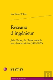 Réseaux D'Ingénieur : Jules Petiet, De L'École Centrale Aux Chemins De Fer (1830-1870)