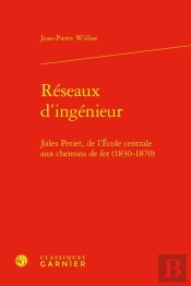 Réseaux D'Ingénieur : Jules Petiet, De L'École Centrale Aux Chemins De Fer (1830-1870)
