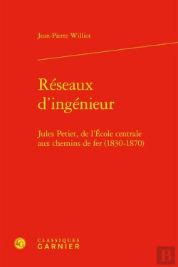 Bertrand.pt - Réseaux D'Ingénieur : Jules Petiet, De L'École Centrale Aux Chemins De Fer (1830-1870)
