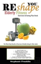 Reshape You Elderly Fitness Exercises & Eating Plan Book: A Fitness Book Of Simple Exercises & Eating Plans For The Elderly