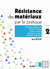Résistance Des Matériaux Par La Pratique - Tome 2 : Méthodes Énergétiques, Poutres Continues, Systèmes Réticulés, Calcul Des Ossatures, Méthodes Matricielles