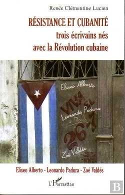 Bertrand.pt - Résistance Et Cubanité ; Trois Écrivains Nés Avec La Révolution Cubaine ; Eliseo Alberto, Leonardo, Zoé Valdés