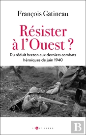 Résister À L'Ouest ? Du Réduit Breton Aux Derniers Combats Héroïques De Juin 1940