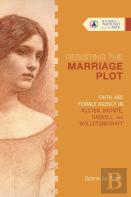 Resisting The Marriage Plot Â€“ Faith And Female Agency In Austen, Bronte, Gaskell, And Wollstonecraft
