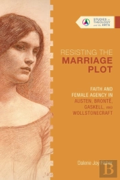 Resisting The Marriage Plot Â€“ Faith And Female Agency In Austen, Bronte, Gaskell, And Wollstonecraft