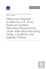Resources Required To Meet The U.S. Army Reserve'S Enlisted Recruiting Requirements Under Alternative Recruiting Goals, Conditions, And Eligibility Policies