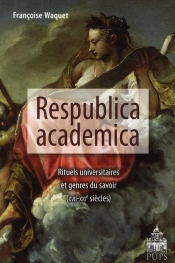 Respublica Academica ; Rituels Universitaires Et Genres Du Savoir (Xvii-Xxie Siècles)