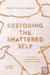Restoring The Shattered Self Â€“ A Christian Counselor`S Guide To Complex Trauma
